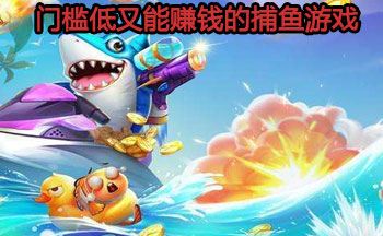门槛低又能赚钱的捕鱼游戏