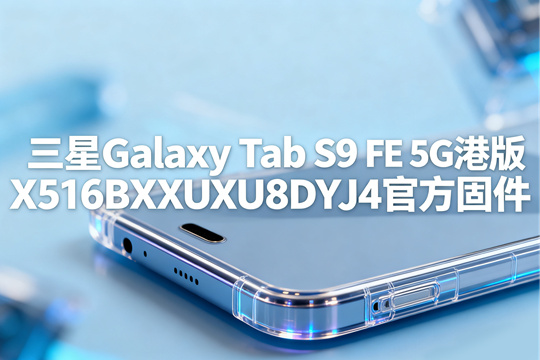 三星GalaxyTabS9FE5G港版官方固件 三星GalaxyTabS9FE5G港版官方固件
