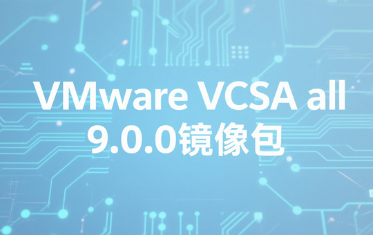 VMware VCSA all(9.0.0)镜像包 VMware VCSA all(9.0.0)镜像包